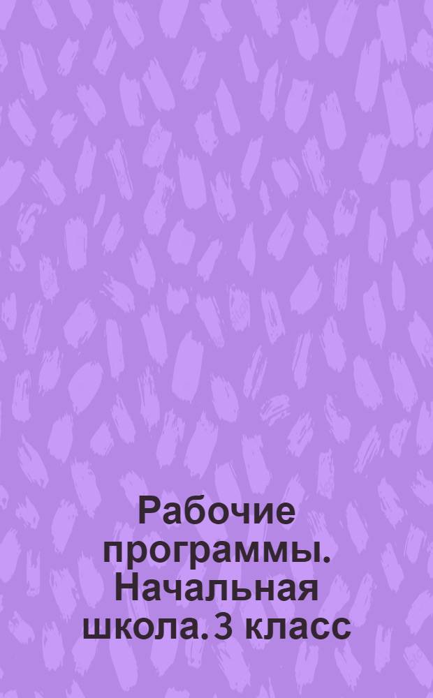 Рабочие программы. Начальная школа. 3 класс : методическое пособие с электронным приложением : календарно-тематическое планирование, предметные результаты, универсальные учебные действия, оценка планируемых результатов, технологические карты уроков, примерные контрольно-измерительные материалы