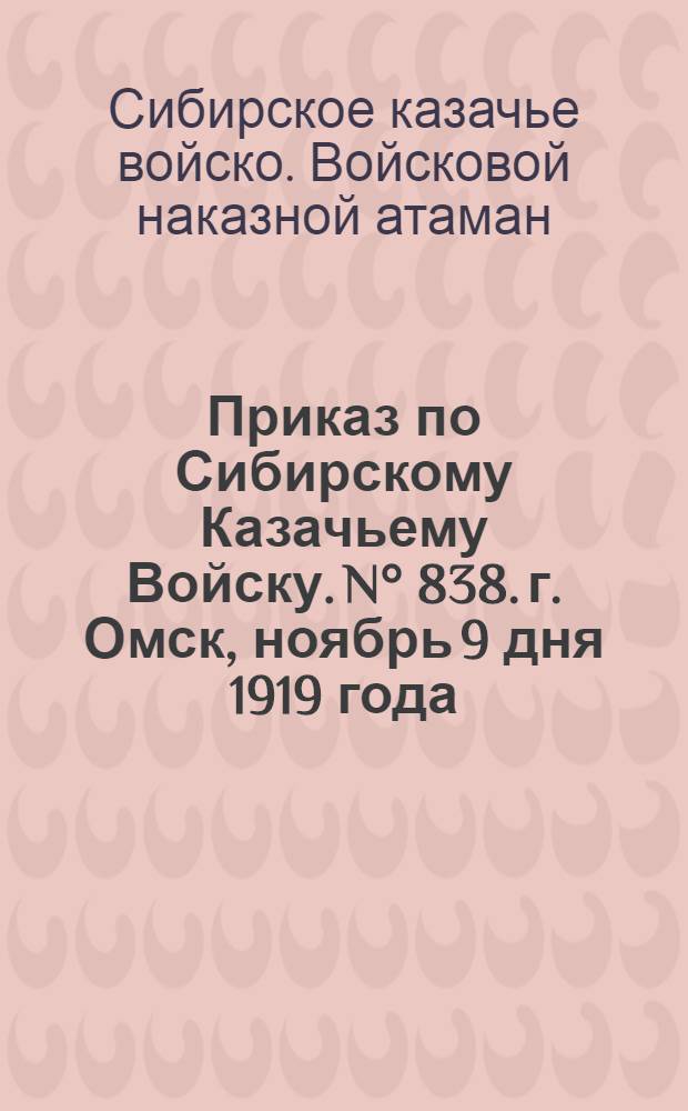 Приказ по Сибирскому Казачьему Войску. N° 838. г. Омск, ноябрь 9 дня 1919 года