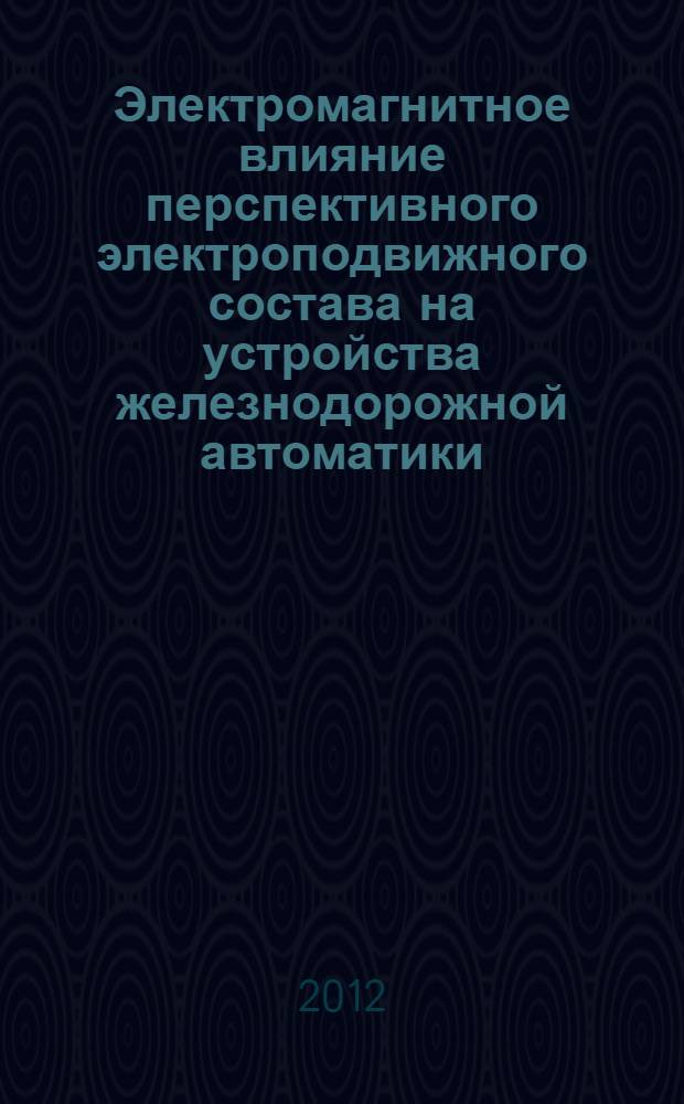 Электромагнитное влияние перспективного электроподвижного состава на устройства железнодорожной автоматики : учебное пособие для студентов 3 и 4-го курсов специальности "Системы обеспечения движения поездов"
