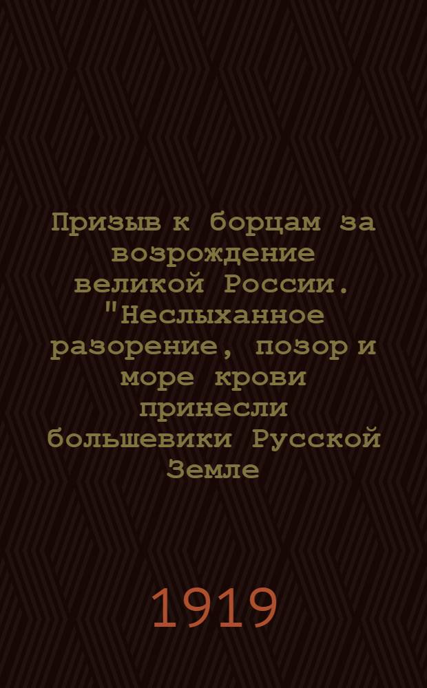 Призыв к борцам за возрождение великой России. "Неслыханное разорение, позор и море крови принесли большевики Русской Земле..."