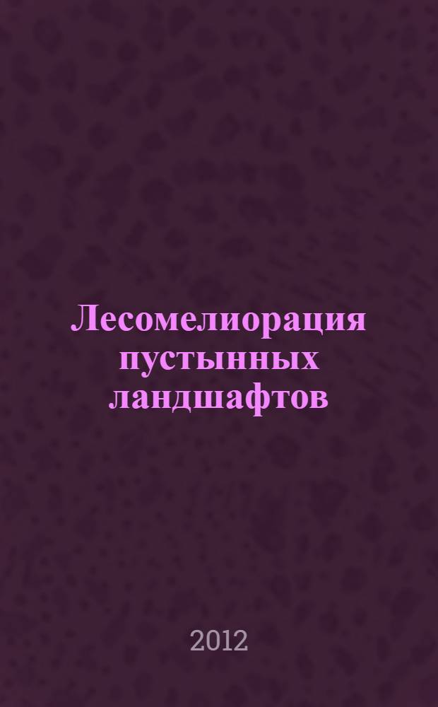 Лесомелиорация пустынных ландшафтов : учебное пособие для студентов направления 250100 "Лесное дело"