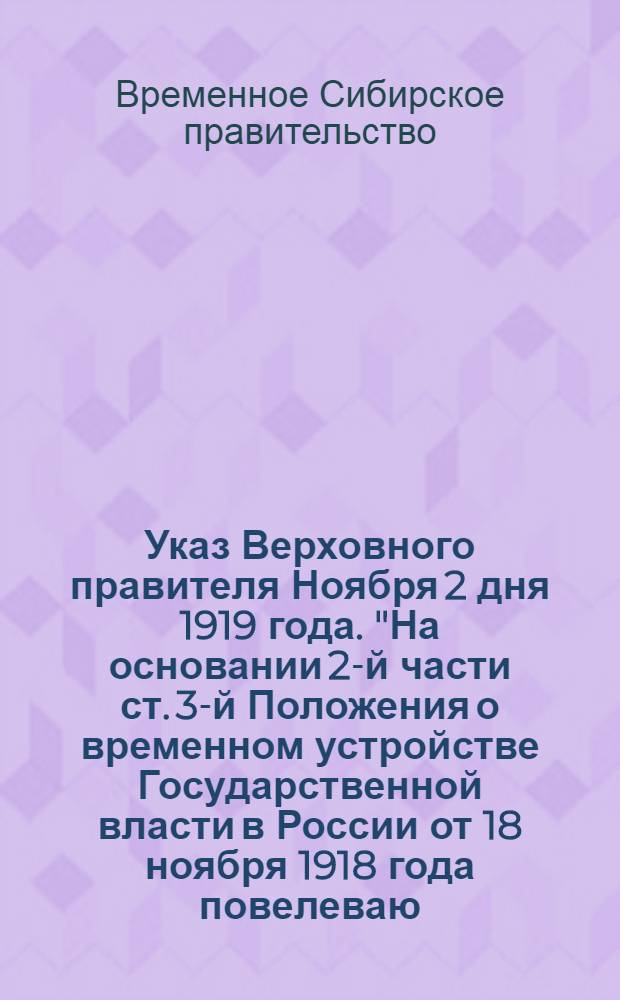 Указ Верховного правителя Ноября 2 дня 1919 года. "На основании 2-й части ст. 3-й Положения о временном устройстве Государственной власти в России от 18 ноября 1918 года повелеваю..."