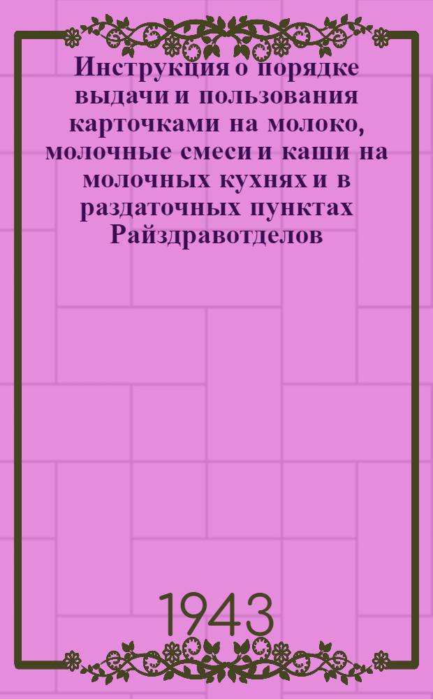 Инструкция о порядке выдачи и пользования карточками на молоко, молочные смеси и каши на молочных кухнях и в раздаточных пунктах Райздравотделов : Утв. зам. зав. Отд. здравоохранения Исполкома Ленгорсовета депутатов трудящихся Левин Г.С. 13 окт. 1943 г