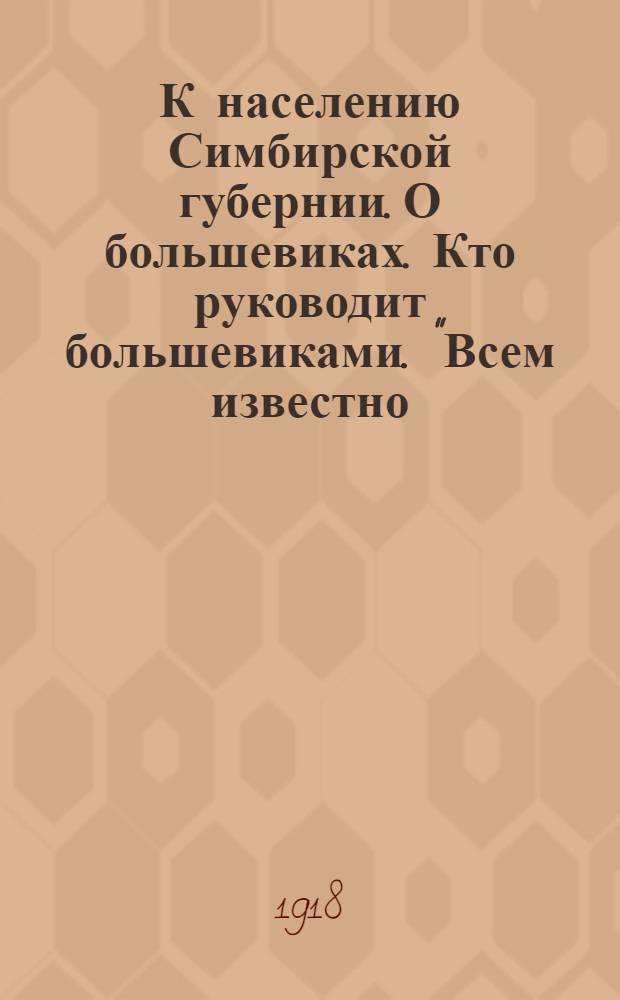 К населению Симбирской губернии. О большевиках. Кто руководит большевиками. "Всем известно, что руководителями большевиков в большинстве являются не русские люди..."