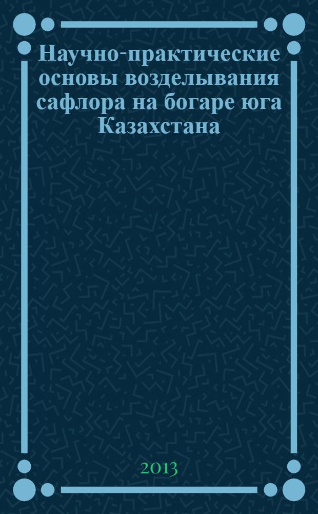 Научно-практические основы возделывания сафлора на богаре юга Казахстана : автореферат диссертации на соискание ученой степени д.с.-х.н. : специальность 06.01.09