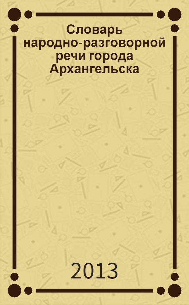 Словарь народно-разговорной речи города Архангельска : [в 3 т.]. Т. 1: : Городское просторечие