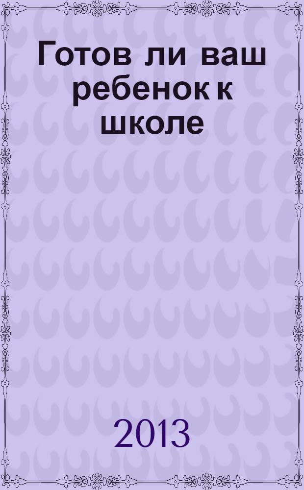 Готов ли ваш ребенок к школе : пособие для родителей