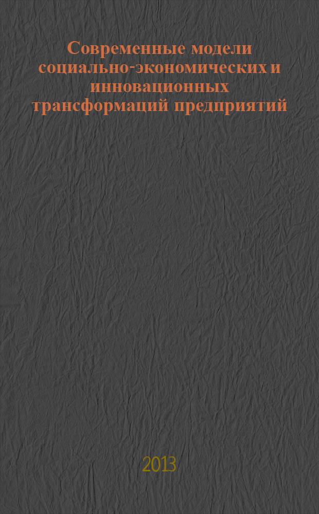 Современные модели социально-экономических и инновационных трансформаций предприятий, отраслей, комплексов : Международная научно-практическая конференция, апрель 2013 г. : сборник статей
