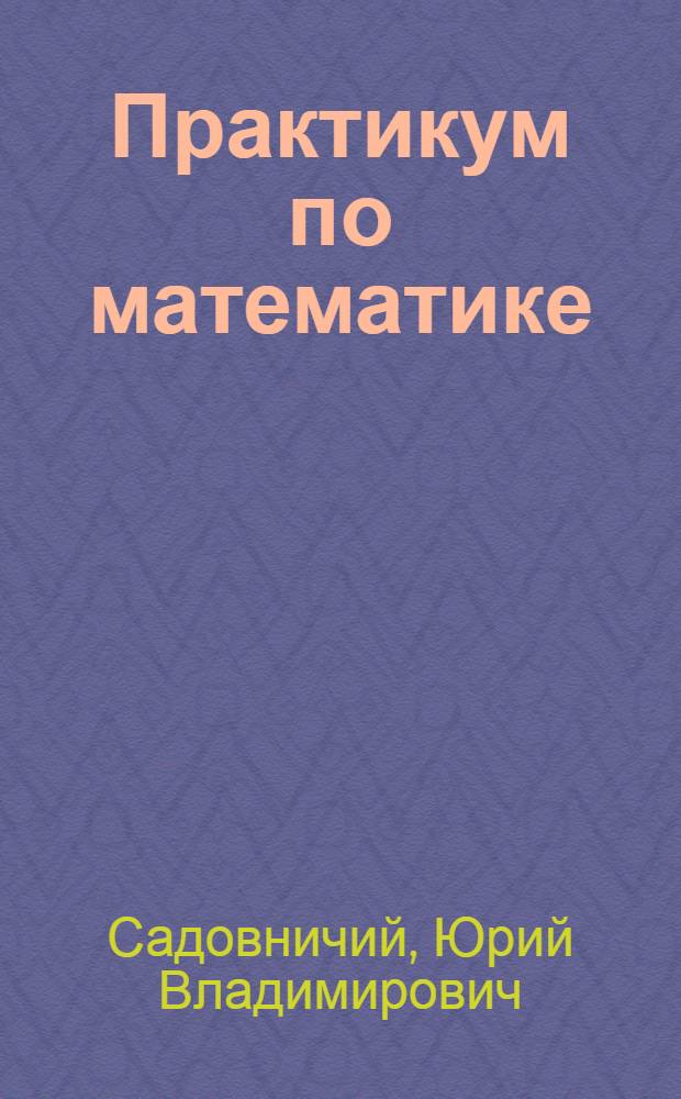 Практикум по математике: Решение уравнений и неравенств. Преобразование алгебраических выражений