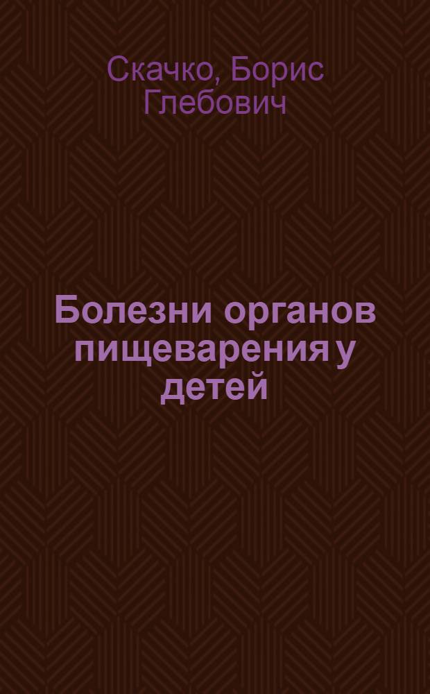 Болезни органов пищеварения у детей : причины и симптомы, течение болезни, первая помощь, лечебное питание, фитотерапия, физиотерапия, особенности ухода, профилактика