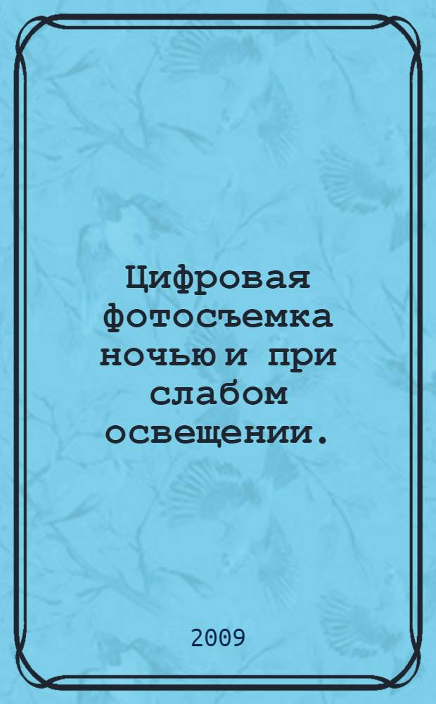 Цифровая фотосъемка ночью и при слабом освещении. : полное руководство