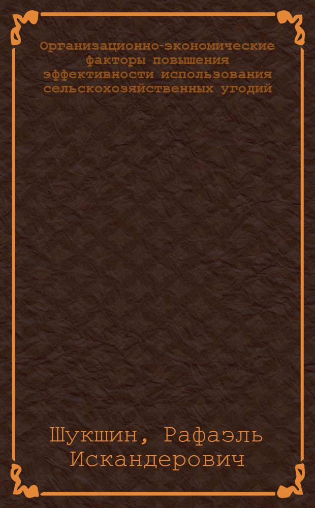 Организационно-экономические факторы повышения эффективности использования сельскохозяйственных угодий : автореферат диссертации на соискание ученой степени к. э. н. : специальность 08.00.05 <Эконом. и упр. народ. хоз-вом>