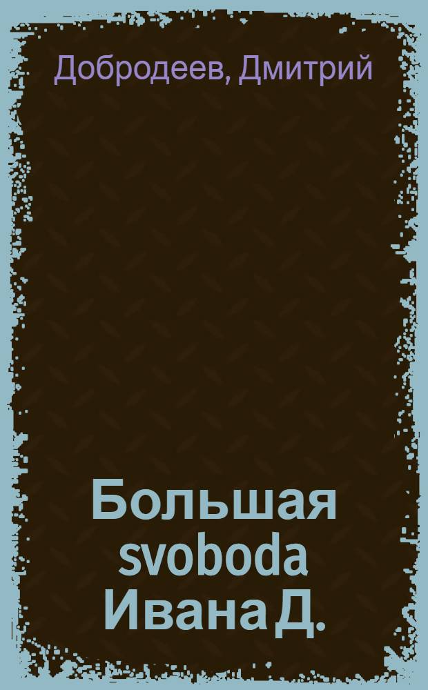 Большая svoboda Ивана Д. : роман