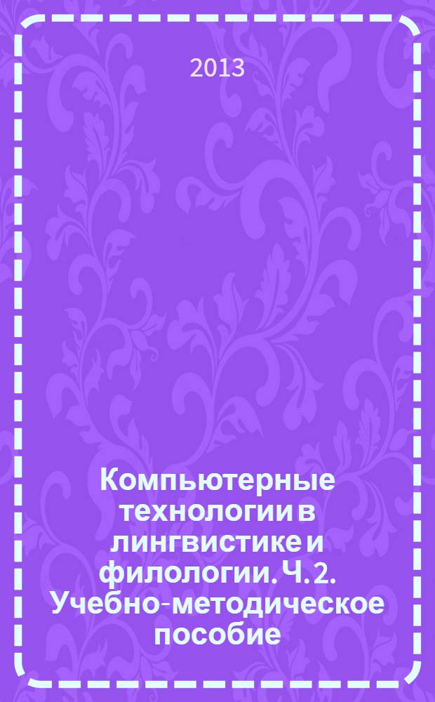 Компьютерные технологии в лингвистике и филологии. Ч. 2. Учебно-методическое пособие