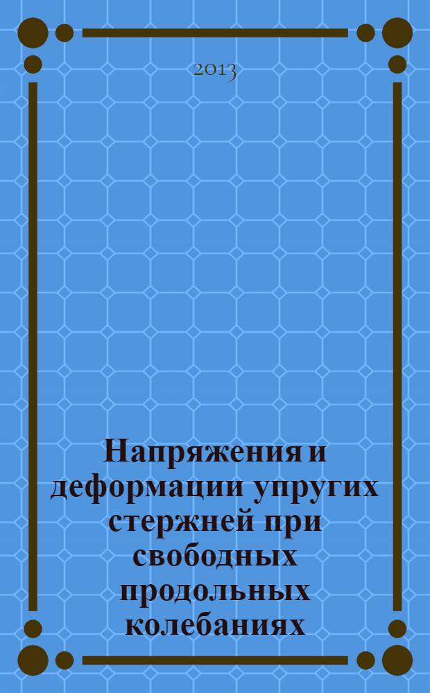 Напряжения и деформации упругих стержней при свободных продольных колебаниях : учебное пособие