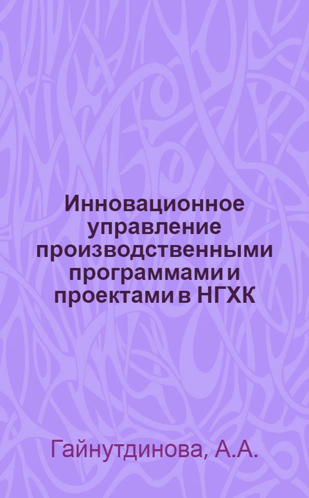 Инновационное управление производственными программами и проектами в НГХК : учебное пособие