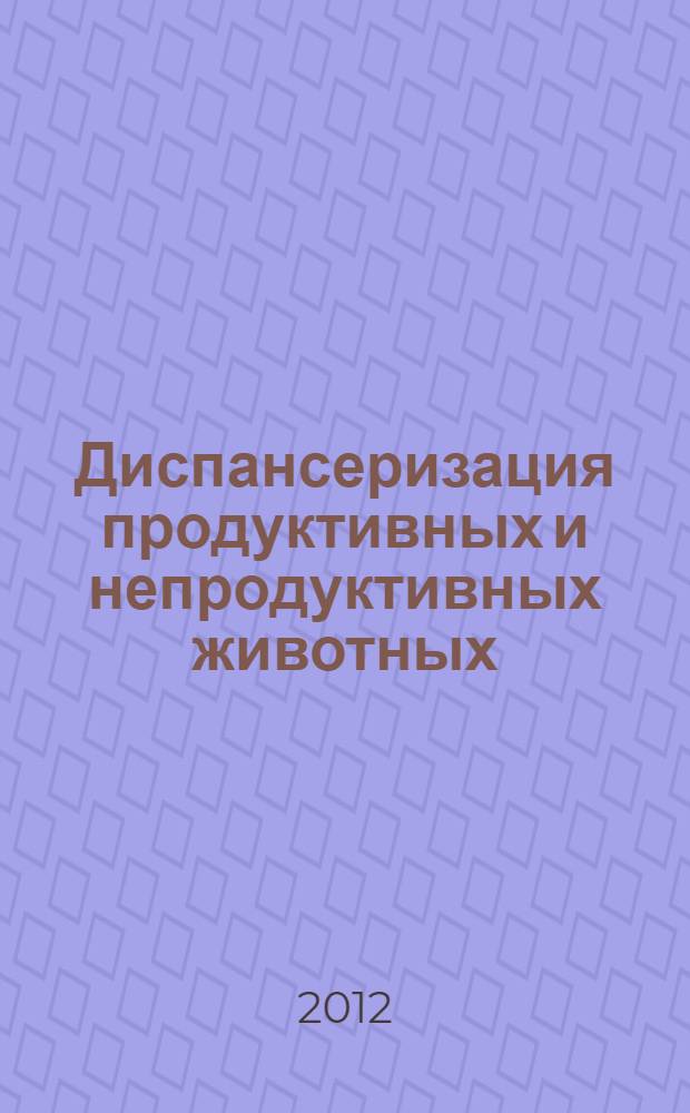 Диспансеризация продуктивных и непродуктивных животных : монография