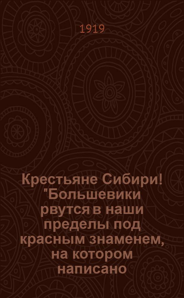 Крестьяне Сибири! "Большевики рвутся в наши пределы под красным знаменем, на котором написано: "В Сибирь за хлебом!.."