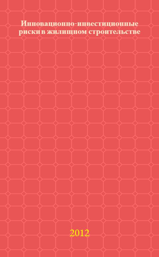 Инновационно-инвестиционные риски в жилищном строительстве : монография
