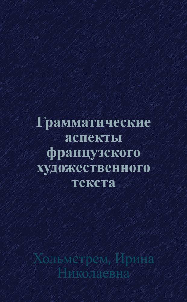 Грамматические аспекты французского художественного текста = Aspects grammaticaux du texte littéraire français : учебно-методическое пособие для студентов высших учебных заведений, обучающихся по направлению "050100 - Педагогическое образование"