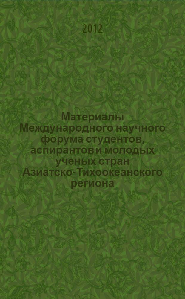 Материалы Международного научного форума студентов, аспирантов и молодых ученых стран Азиатско-Тихоокеанского региона, Владивосток, 14 - 17 мая 2012 г. : научное электронное издание
