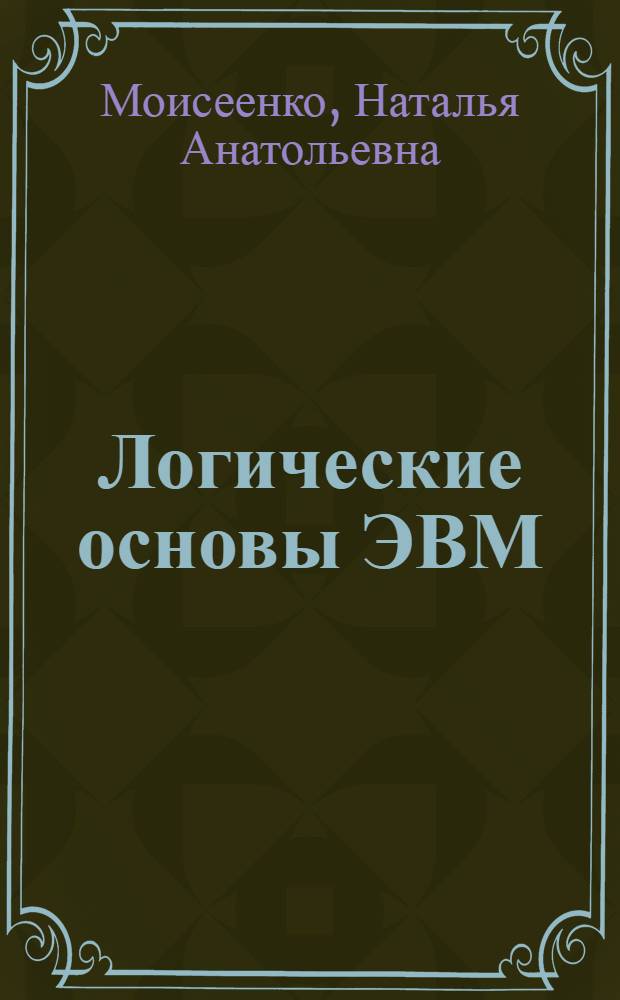 Логические основы ЭВМ : электронное учебно-методическое пособие