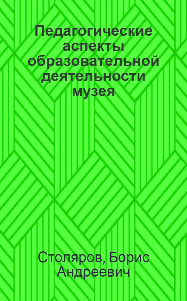 Педагогические аспекты образовательной деятельности музея : учебное пособие для музейных педагогов и студентов гуманитарно-художественных вузов