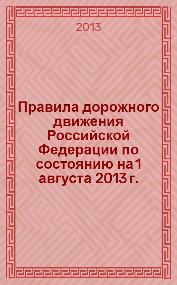 Правила дорожного движения Российской Федерации по состоянию на 1 августа 2013 г.