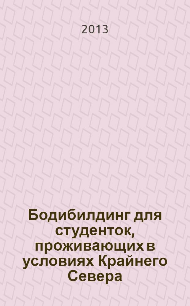 Бодибилдинг для студенток, проживающих в условиях Крайнего Севера : учебно-методическое пособие