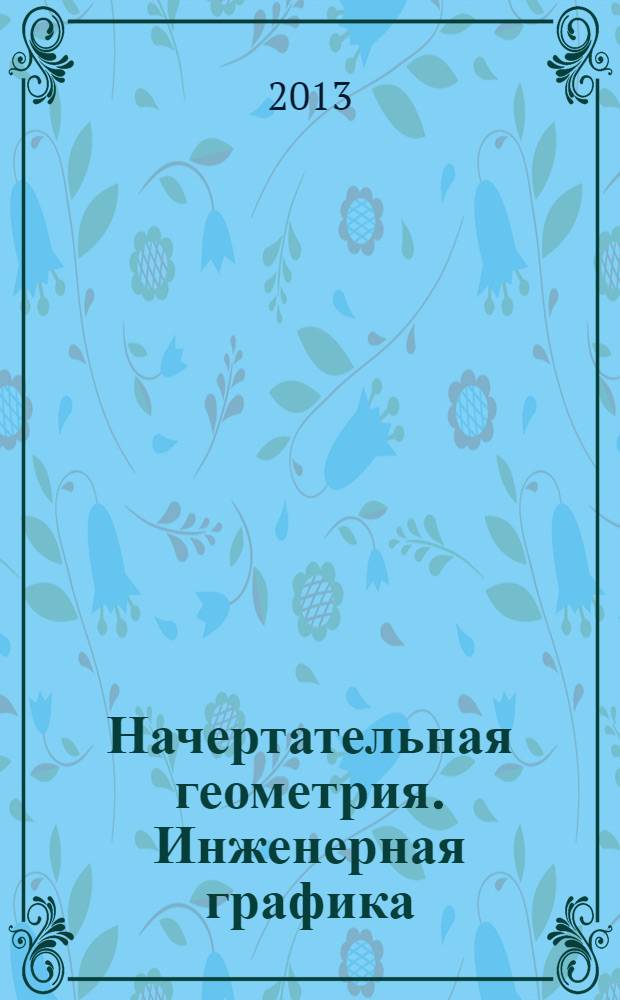 Начертательная геометрия. Инженерная графика: рабочая тетрадь для студентов, обуч. по направл.-ям: 220700.62...