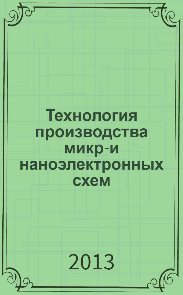 Технология производства микро- и наноэлектронных схем : учебно-методический комплекс : для студентов, обучающихся по направлению 222900 - "Нанотехнологии и микросистемная техника"