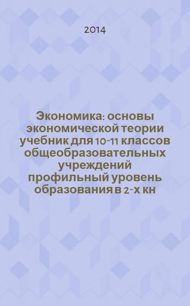 Экономика : основы экономической теории учебник для 10-11 классов общеобразовательных учреждений профильный уровень образования в 2-х кн. Кн. 1