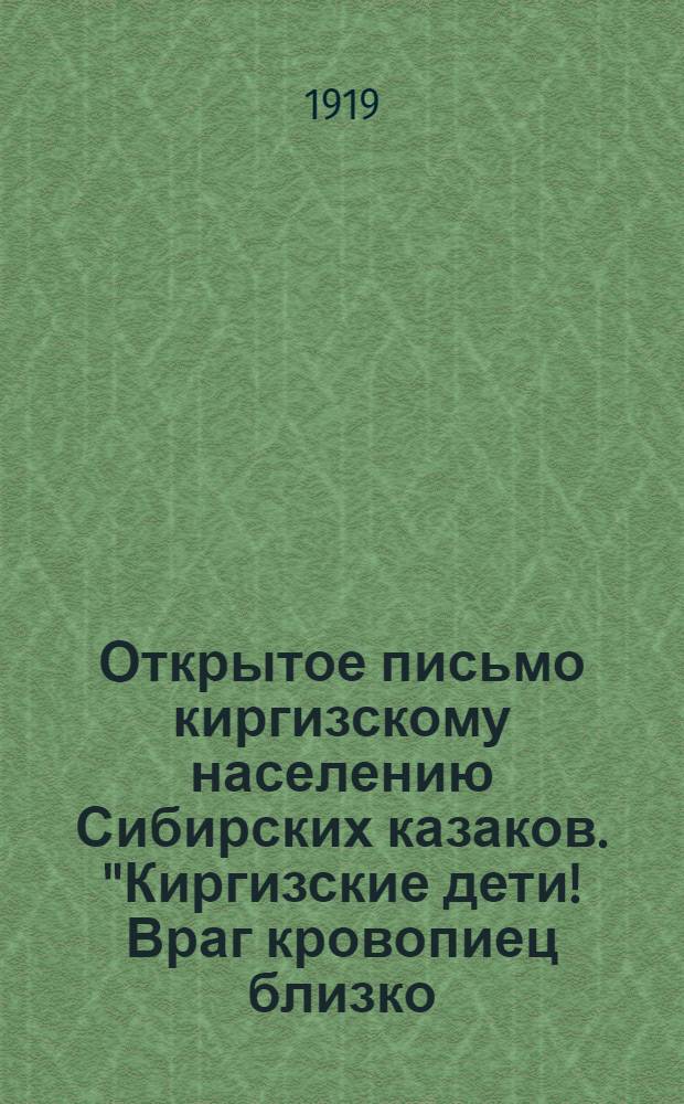 Открытое письмо киргизскому населению Сибирских казаков. "Киргизские дети! Враг кровопиец близко..." : (перевод с киргизского)