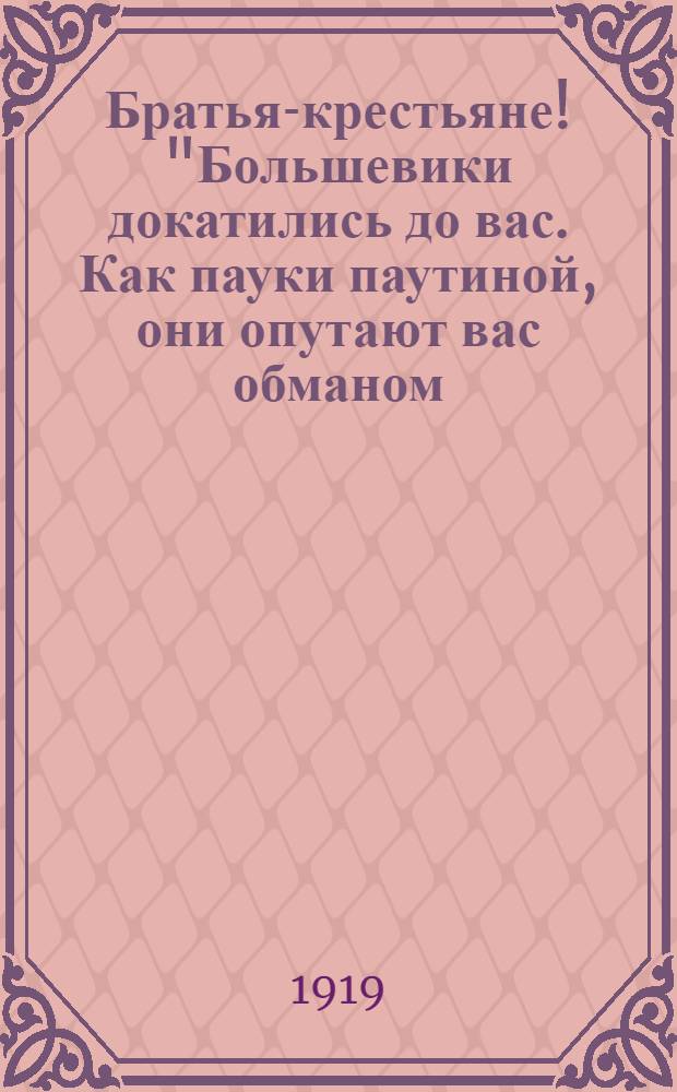 Братья-крестьяне! "Большевики докатились до вас. Как пауки паутиной, они опутают вас обманом..."