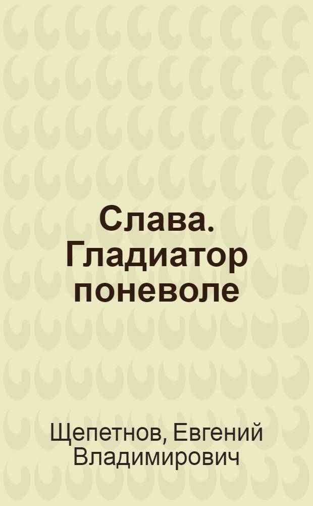 Слава. Гладиатор поневоле : фантастический роман