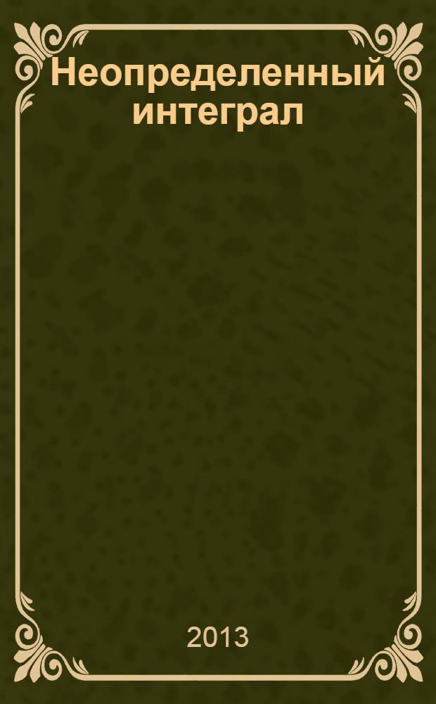 Неопределенный интеграл : учебно-методическое пособие : для студентов (курсантов) высших учебных заведений, обучающихся по специальности 180500 "Управление водным транспортом и гидрографическое обеспечение судоходства", 180405 "Эксплуатация судовых энергетических установок", 180403 "Судовождение", 180407 "Эксплуатация судового оборудования и средств автоматики"
