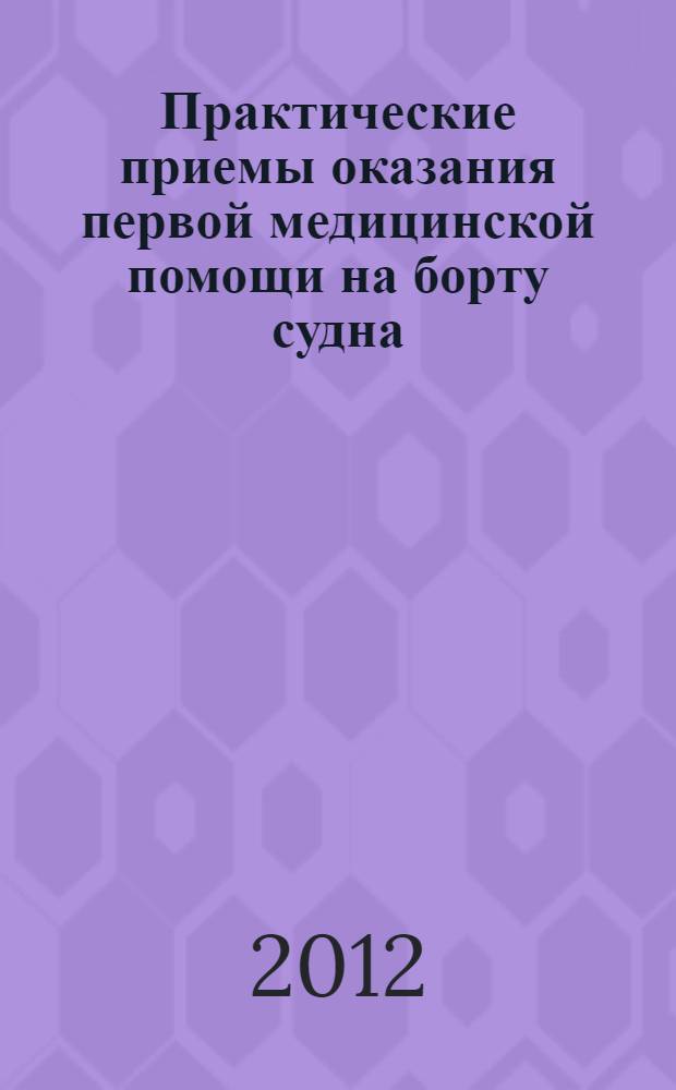 Практические приемы оказания первой медицинской помощи на борту судна : учебное пособие для студентов (курсантов) высших учебных заведений, обучающихся по специальности 180404 "Эксплуатация судовых энергетических установок"