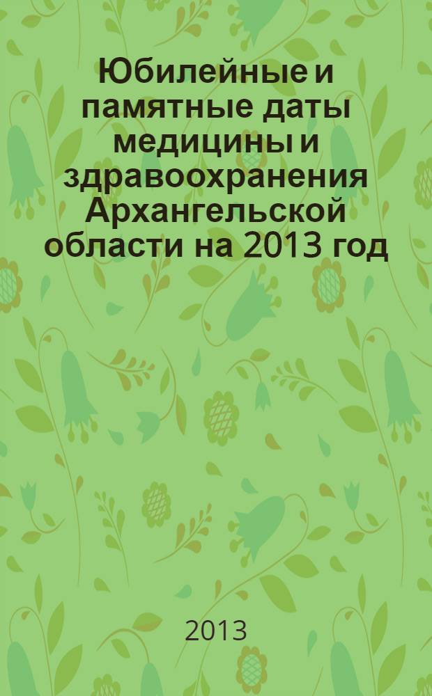 Юбилейные и памятные даты медицины и здравоохранения Архангельской области на 2013 год