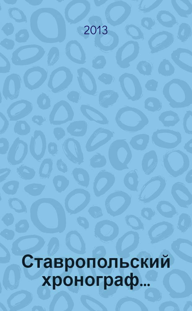 Ставропольский хронограф .. : Краевед. сб. [Учеб.-метод. пособие для преподавателей лит. и истории сред. шк.]. ... на 2013 год