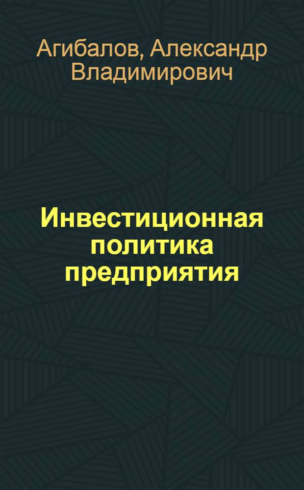 Инвестиционная политика предприятия : (учебно-методическое пособие) : для студентов специальности 080105.65 "Финансы и кредит" и бакалаврам по направлению 080100.62 "Экономика"