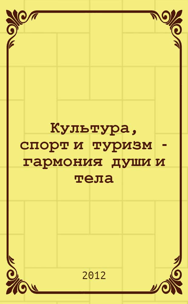 Культура, спорт и туризм - гармония души и тела : сборник очерков, статей, рассказов, стихов, исторических информационных материалов по культуре, спорту и спортивному туризму - спортивных сборах, слетах и путешествиях
