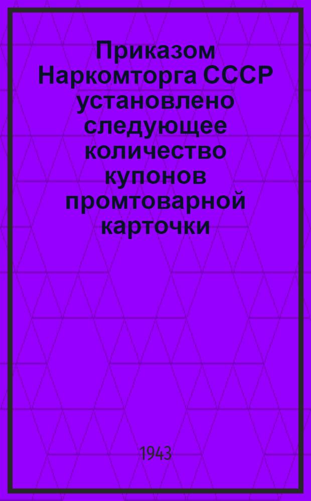 Приказом Наркомторга СССР установлено следующее количество купонов промтоварной карточки, засчитываемых при покупке промтоваров...