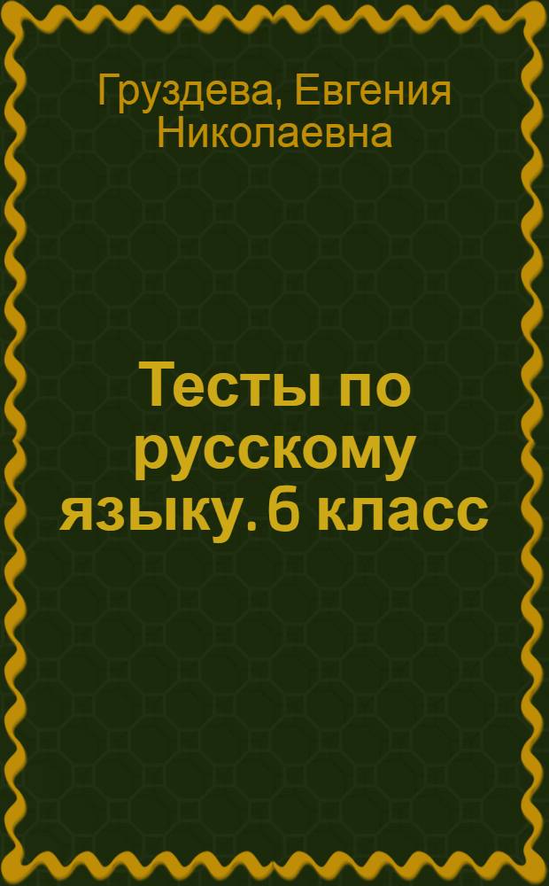 Тесты по русскому языку. 6 класс : к учебнику М. М. Разумовской, С. И. Львовой, В. И. Капинос, В. В. Львова "Русский язык. 6 класс" (М. : Дрофа)