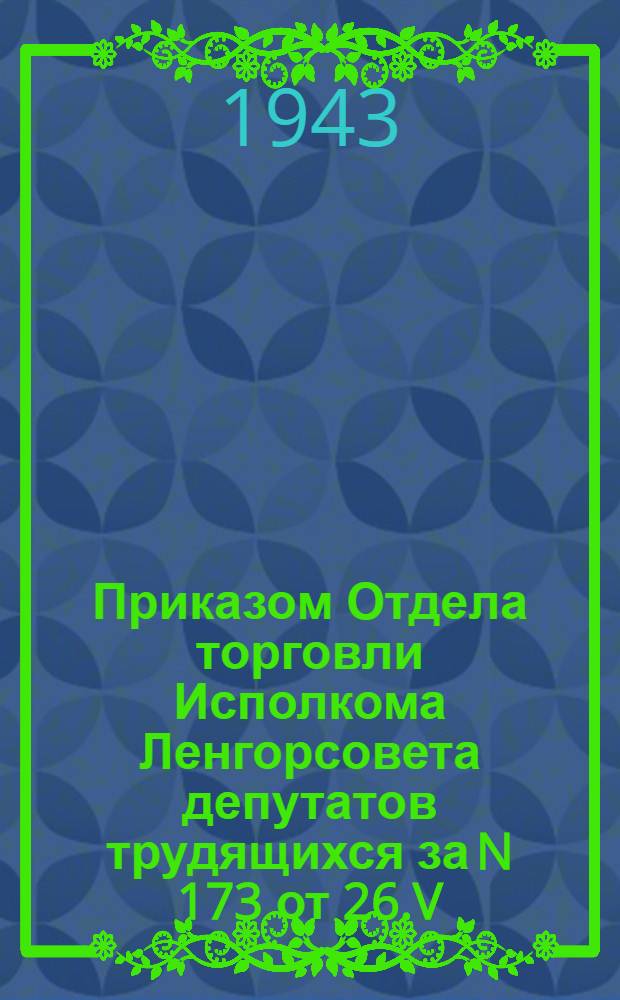 Приказом Отдела торговли Исполкома Ленгорсовета депутатов трудящихся за N 173 от 26.V.1943 г. для указанного магазина установлен обязательный ассортиментный минимум наличия товаров по школьно-канцелярским товарам и игрушкам...