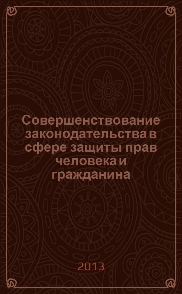 Совершенствование законодательства в сфере защиты прав человека и гражданина: проблемы и перспективы : материалы Международной научно-практической конференции, Иркутск, 5 апреля 2013 г. : в 2 ч