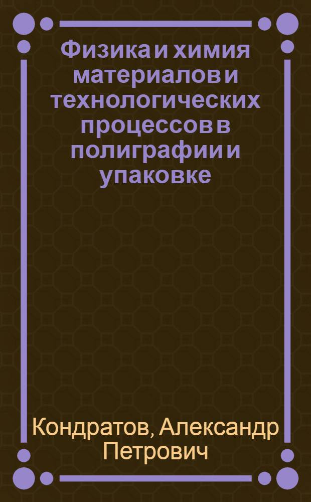 Физика и химия материалов и технологических процессов в полиграфии и упаковке : учебное пособие для студентов, обучающихся по направлению 150100 - Материаловедение и технологии материалов (квалификация - бакалавр)