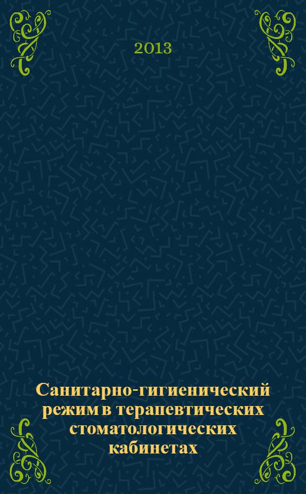 Санитарно-гигиенический режим в терапевтических стоматологических кабинетах (отделениях) : на основе СанПиН 2.1.3.2630-10 "Санитарно-эпидемиологические требования к организациям, осуществляющим медицинскую деятельность", введенных в действие с 8 мая 2010 г. : учебное пособие для студентов медицинских вузов