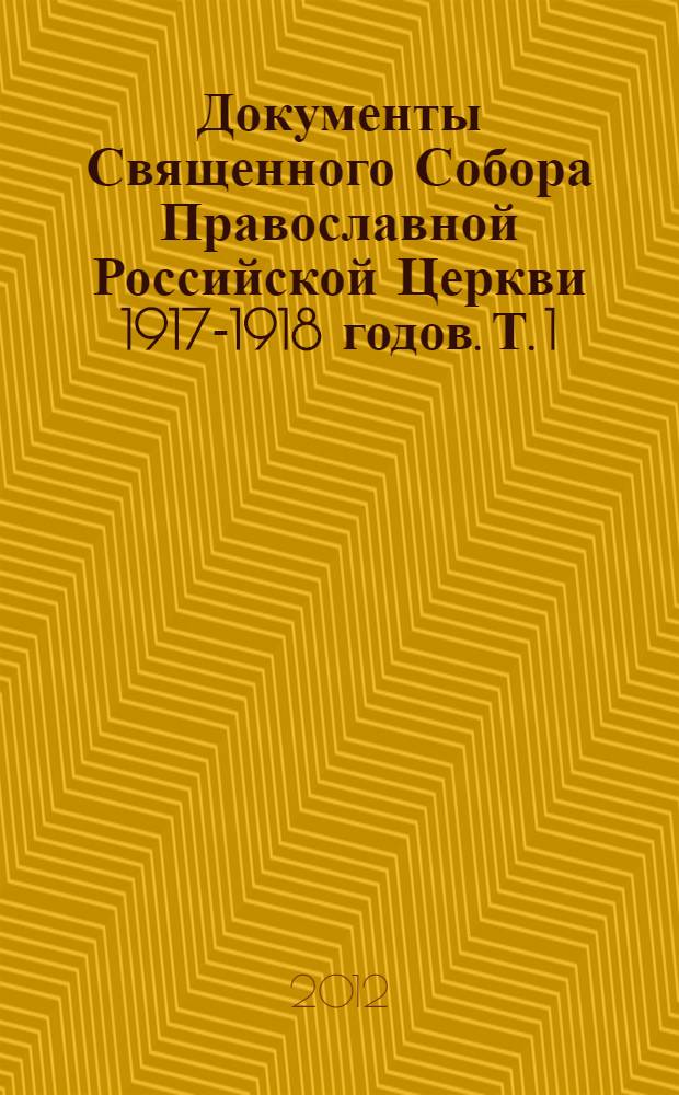 Документы Священного Собора Православной Российской Церкви 1917-1918 годов. Т. 1 : Предсоборная работа 1917 года ; Акты, определявшие порядок созыва и проведения Собора