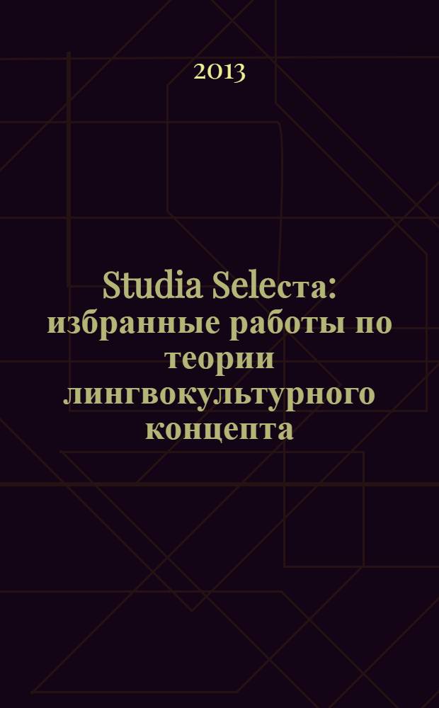 Studia Seleста : избранные работы по теории лингвокультурного концепта : монография