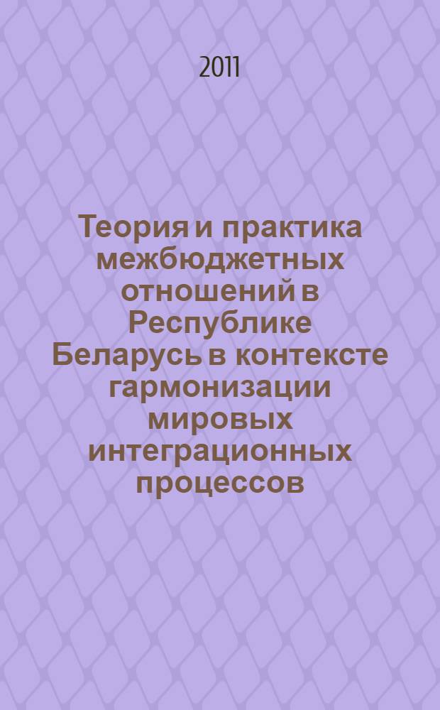 Теория и практика межбюджетных отношений в Республике Беларусь в контексте гармонизации мировых интеграционных процессов : автореферат диссертации на соискание ученой степени д. э. н. : специальность 08.00.10 <Финанс., ден. обращ. и кредит> : специальность 08.00.14 <Миров. эконом.>